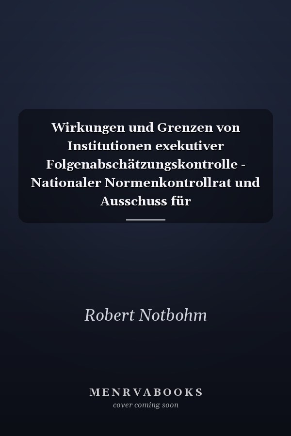 Wirkungen und Grenzen von Institutionen exekutiver Folgenabschätzungskontrolle - Nationaler Normenkontrollrat und Ausschuss für Regulierungskontrolle im Vergleich