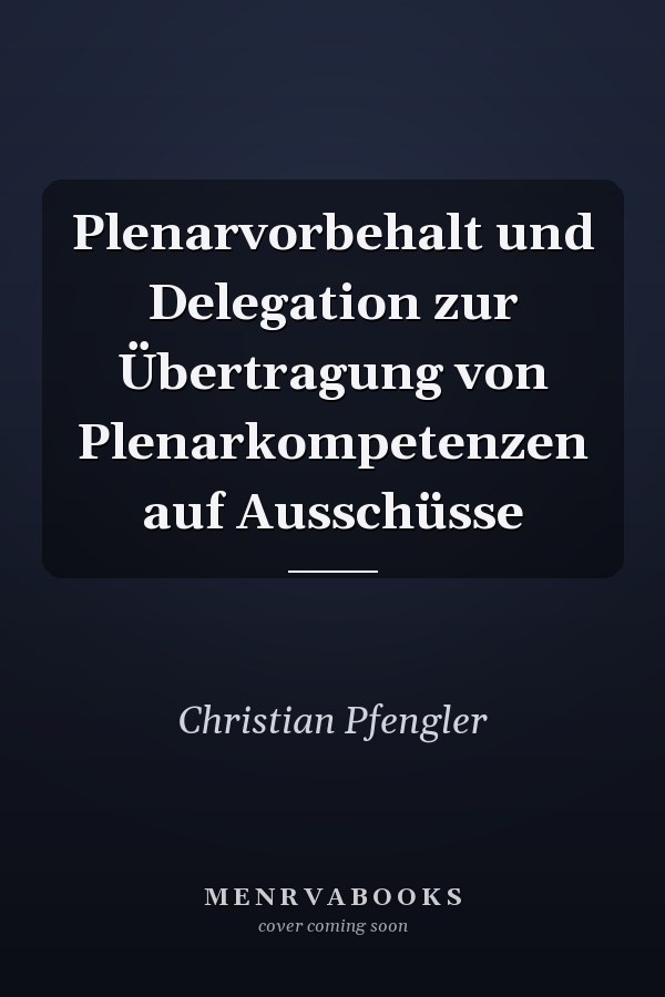 Plenarvorbehalt und Delegation zur Übertragung von Plenarkompetenzen auf Ausschüsse