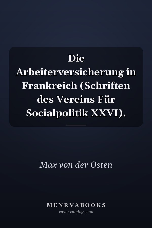 Die Arbeiterversicherung in Frankreich (Schriften des Vereins Für Socialpolitik XXVI).