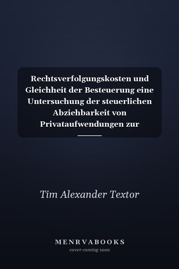 Rechtsverfolgungskosten und Gleichheit der Besteuerung eine Untersuchung der steuerlichen Abziehbarkeit von Privataufwendungen zur Verteidigung subjektiver Rechte