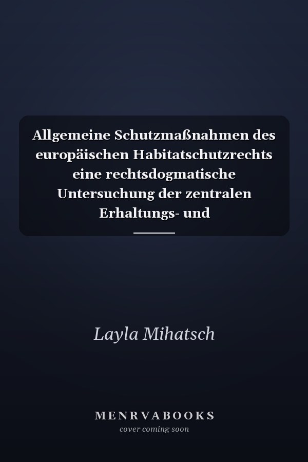 Allgemeine Schutzmaßnahmen des europäischen Habitatschutzrechts eine rechtsdogmatische Untersuchung der zentralen Erhaltungs- und Vermeidungspflichten des Art. 6 Abs. 1 und 2 FFH-Richtlinie mit ergänzenden Reformvorschlägen