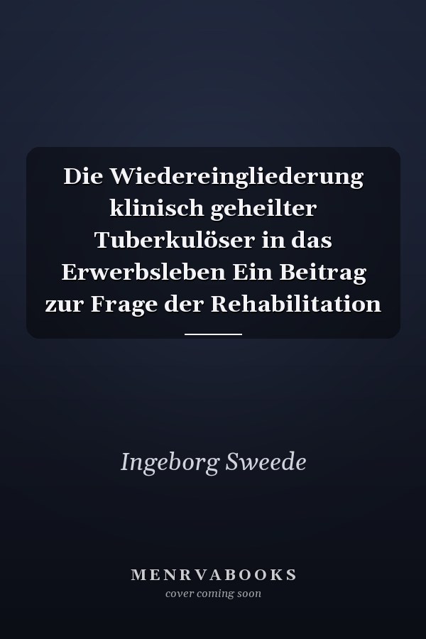 Die Wiedereingliederung klinisch geheilter Tuberkulöser in das Erwerbsleben Ein Beitrag zur Frage der Rehabilitation