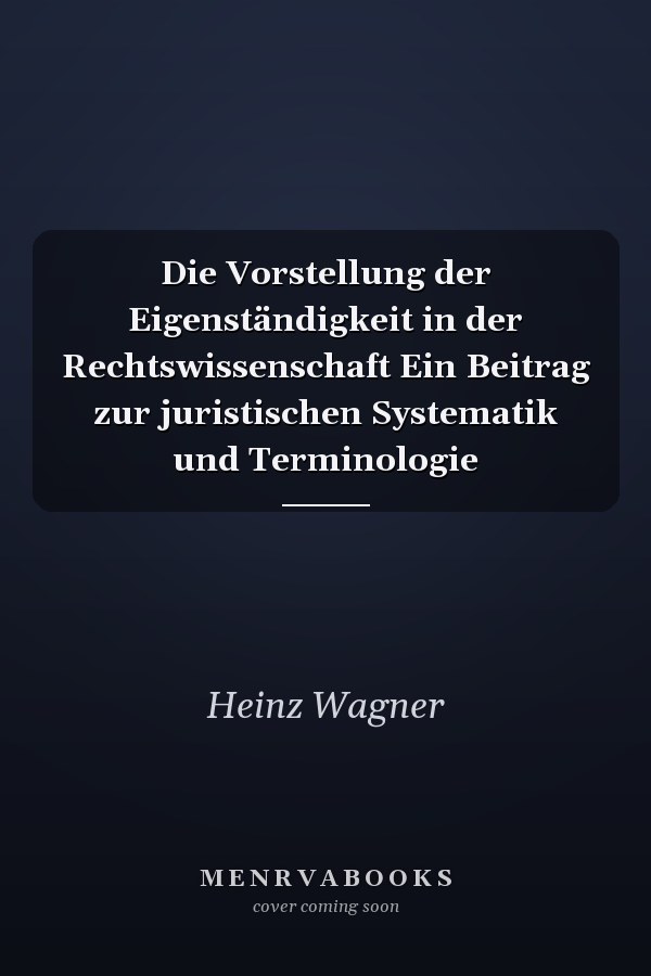 Die Vorstellung der Eigenständigkeit in der Rechtswissenschaft Ein Beitrag zur juristischen Systematik und Terminologie