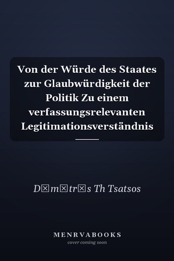 Von der Würde des Staates zur Glaubwürdigkeit der Politik Zu einem verfassungsrelevanten Legitimationsverständnis