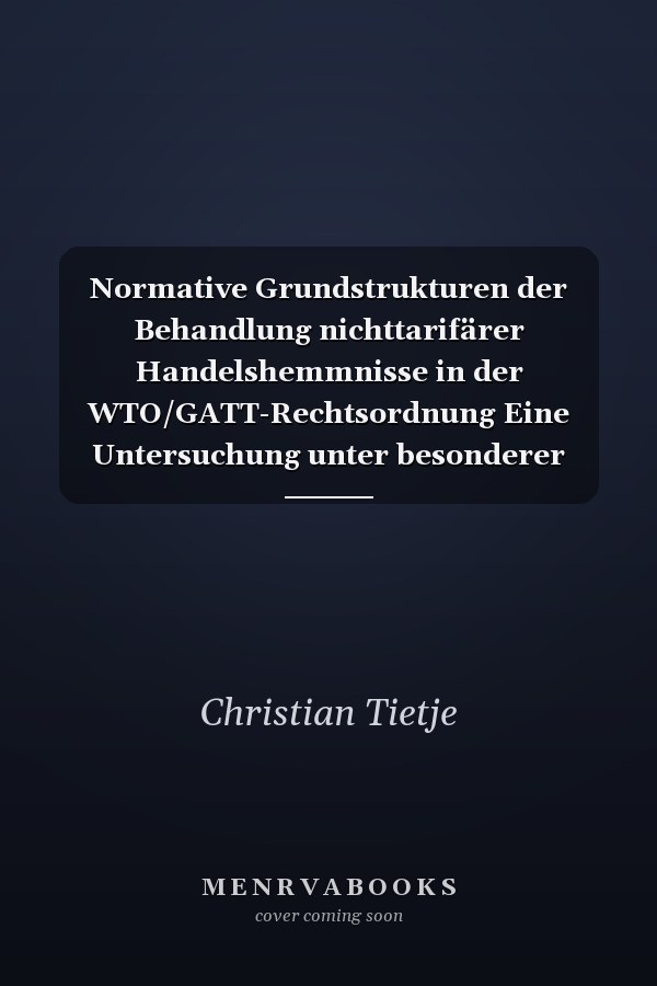 Normative Grundstrukturen der Behandlung nichttarifärer Handelshemmnisse in der WTO/GATT-Rechtsordnung Eine Untersuchung unter besonderer Berücksichtigung des Countertrade