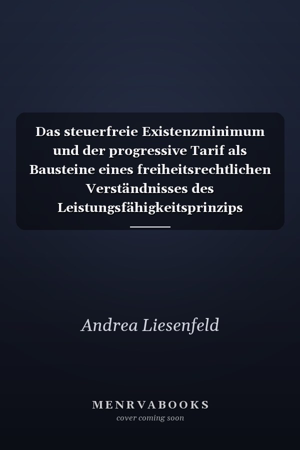 Das steuerfreie Existenzminimum und der progressive Tarif als Bausteine eines freiheitsrechtlichen Verständnisses des Leistungsfähigkeitsprinzips