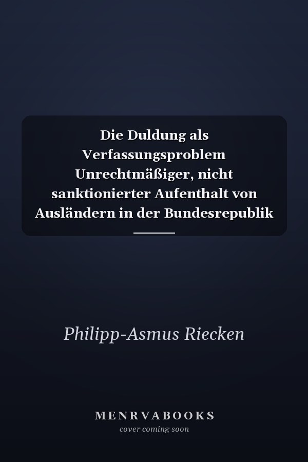 Die Duldung als Verfassungsproblem Unrechtmäßiger, nicht sanktionierter Aufenthalt von Ausländern in der Bundesrepublik Deutschland