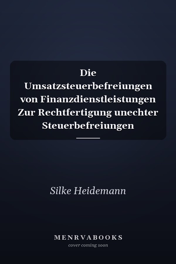 Die Umsatzsteuerbefreiungen von Finanzdienstleistungen Zur Rechtfertigung unechter Steuerbefreiungen