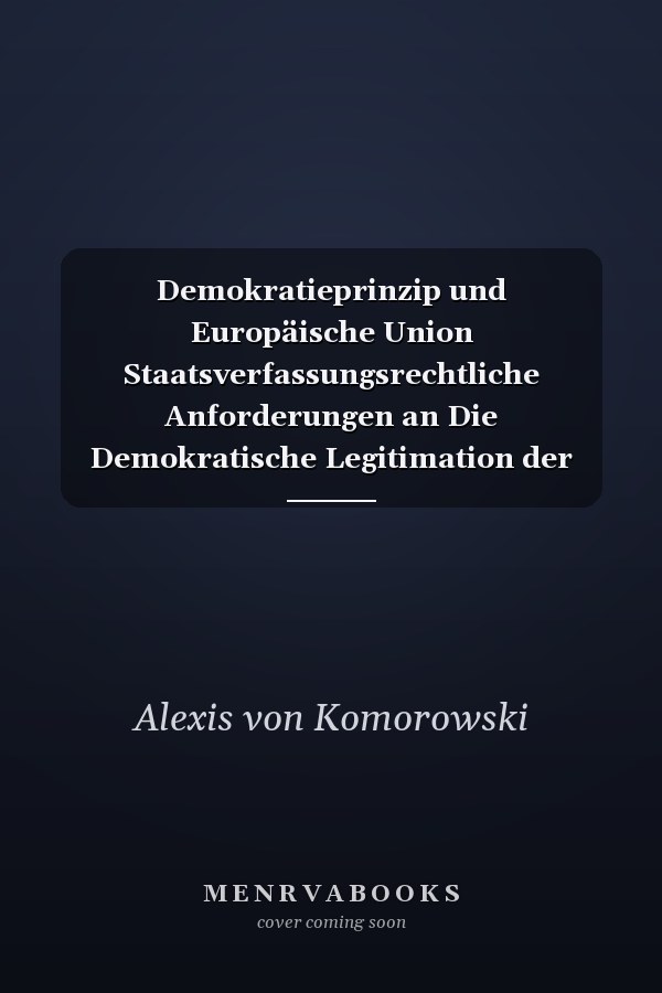 Demokratieprinzip und Europäische Union Staatsverfassungsrechtliche Anforderungen an Die Demokratische Legitimation der EG-Normsetzung