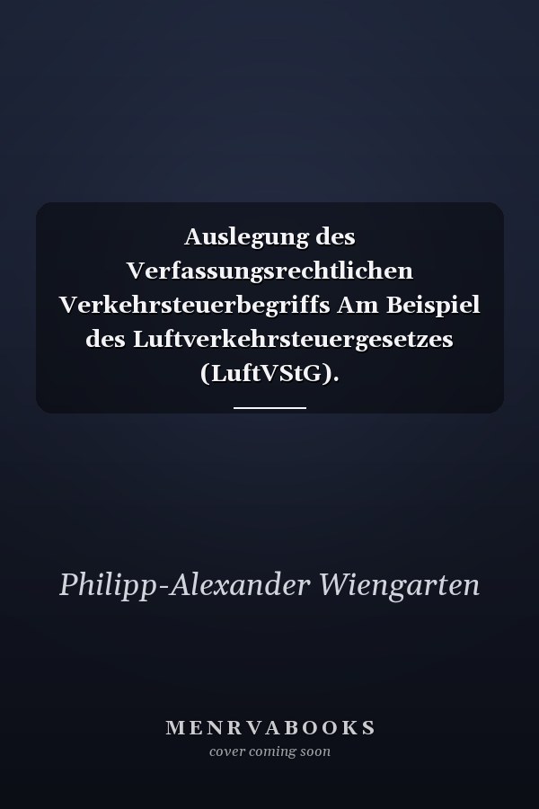 Auslegung des Verfassungsrechtlichen Verkehrsteuerbegriffs Am Beispiel des Luftverkehrsteuergesetzes (LuftVStG).