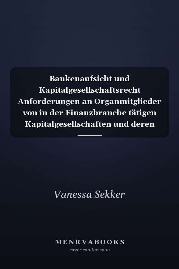 Bankenaufsicht und Kapitalgesellschaftsrecht Anforderungen an Organmitglieder von in der Finanzbranche tätigen Kapitalgesellschaften und deren Haftung