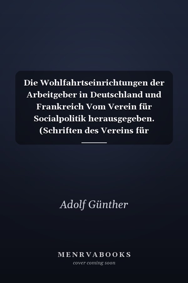 Die Wohlfahrtseinrichtungen der Arbeitgeber in Deutschland und Frankreich Vom Verein für Socialpolitik herausgegeben. (Schriften des Vereins für Socialpolitik CXIV)