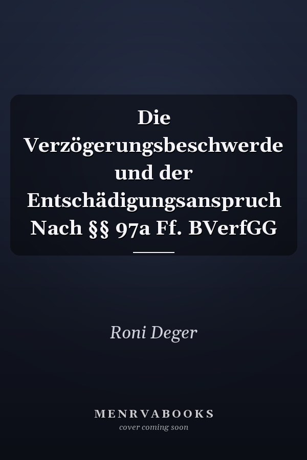 Die Verzögerungsbeschwerde und der Entschädigungsanspruch Nach §§ 97a Ff. BVerfGG