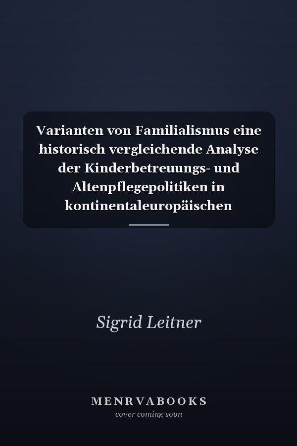 Varianten von Familialismus eine historisch vergleichende Analyse der Kinderbetreuungs- und Altenpflegepolitiken in kontinentaleuropäischen Wohlfahrtsstaaten