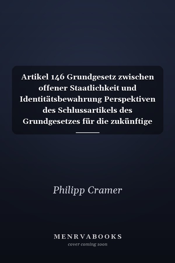 Artikel 146 Grundgesetz zwischen offener Staatlichkeit und Identitätsbewahrung Perspektiven des Schlussartikels des Grundgesetzes für die zukünftige europäische Integration