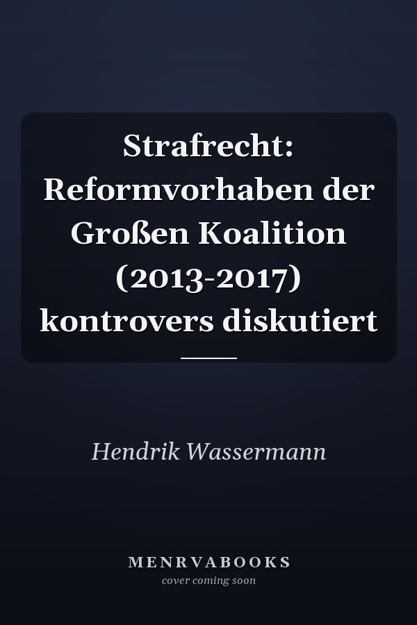 Strafrecht: Reformvorhaben der Großen Koalition (2013-2017) kontrovers diskutiert