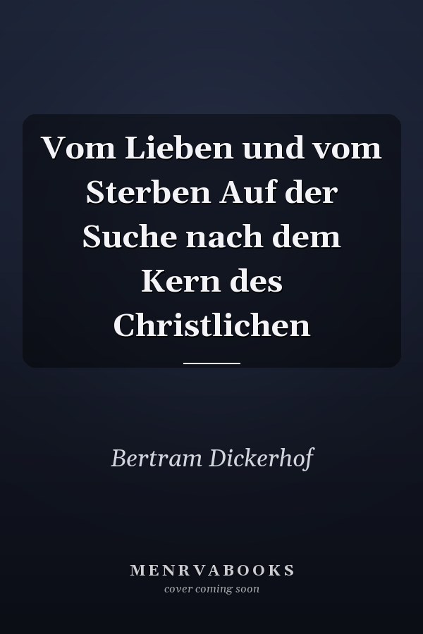 Vom Lieben und vom Sterben Auf der Suche nach dem Kern des Christlichen