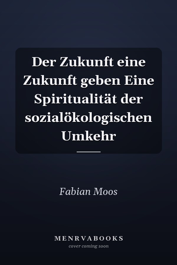 Der Zukunft eine Zukunft geben Eine Spiritualität der sozialökologischen Umkehr