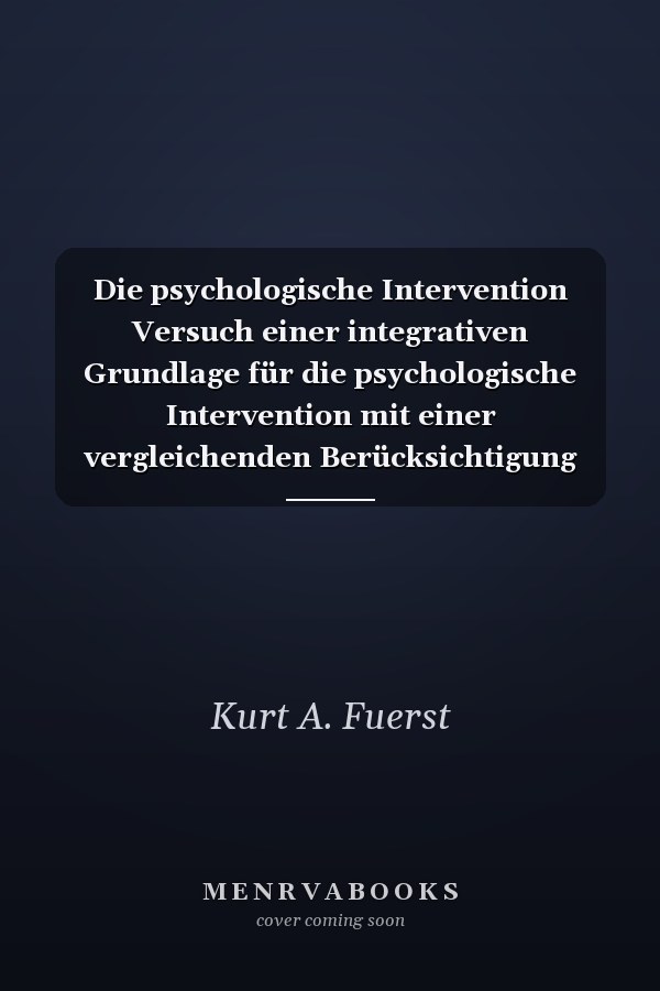 Die psychologische Intervention Versuch einer integrativen Grundlage für die psychologische Intervention mit einer vergleichenden Berücksichtigung des psychodynamischen, lerntheoretischen und humanistischen Ansatzes