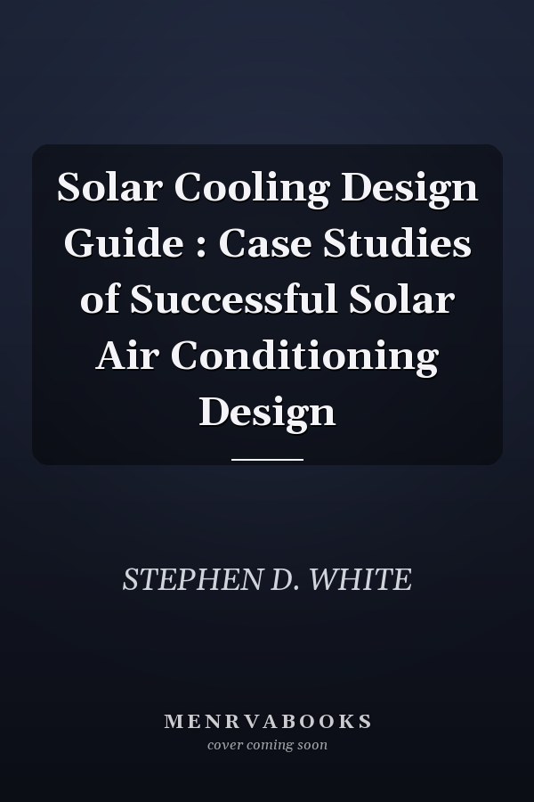 Solar Cooling Design Guide : Case Studies of Successful Solar Air Conditioning Design