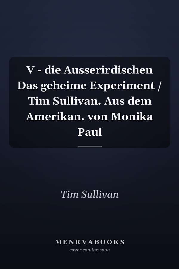 V - die Ausserirdischen Das geheime Experiment / Tim Sullivan. Aus dem Amerikan. von Monika Paul
