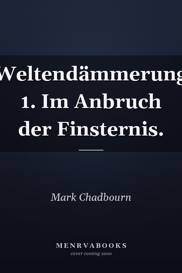 Weltendämmerung 1. Im Anbruch der Finsternis.