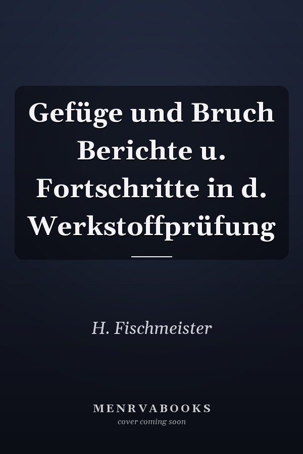 Gefüge und Bruch Berichte u. Fortschritte in d. Werkstoffprüfung