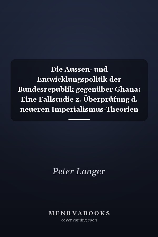 Die Aussen- und Entwicklungspolitik der Bundesrepublik gegenüber Ghana: Eine Fallstudie z. Überprüfung d. neueren Imperialismus-Theorien (Heidelberger politische Schriften ; Bd. 8) (German Edition)