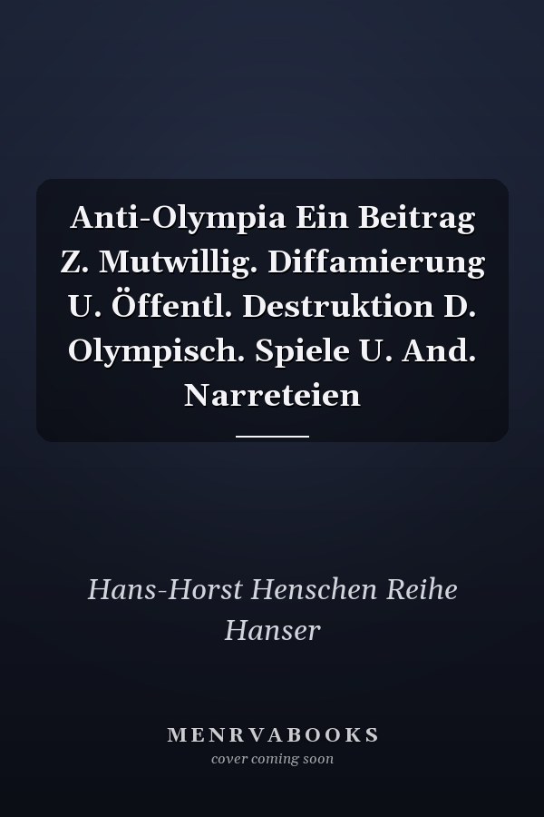 Anti-Olympia Ein Beitrag Z. Mutwillig. Diffamierung U. Öffentl. Destruktion D. Olympisch. Spiele U. And. Narreteien