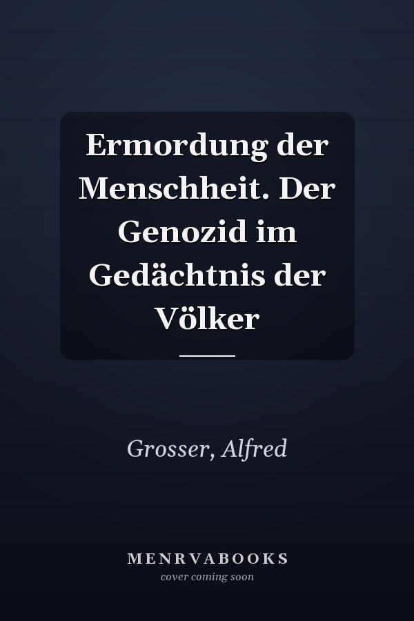 Ermordung der Menschheit. Der Genozid im Gedächtnis der Völker