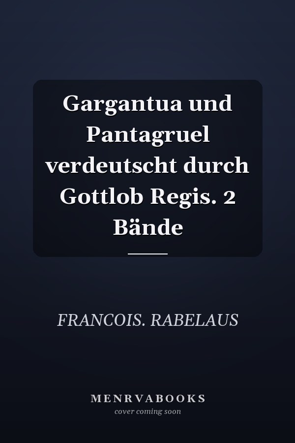 Gargantua und Pantagruel verdeutscht durch Gottlob Regis. 2 Bände