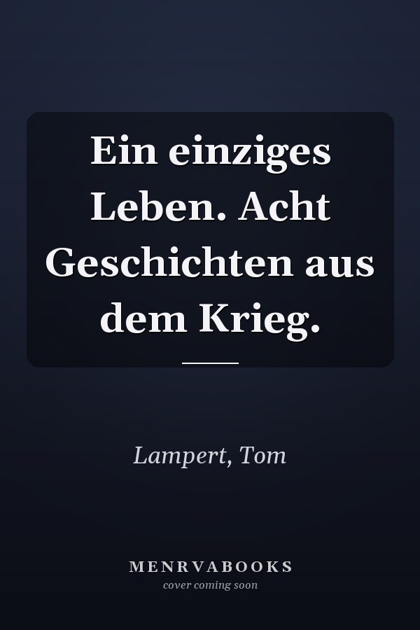 Ein einziges Leben. Acht Geschichten aus dem Krieg.