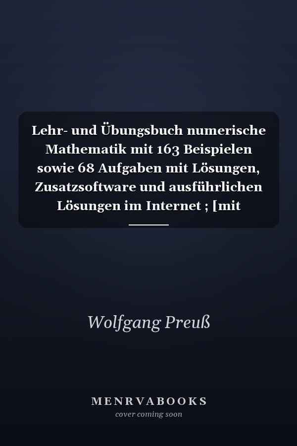 Lehr- und Übungsbuch numerische Mathematik mit 163 Beispielen sowie 68 Aufgaben mit Lösungen, Zusatzsoftware und ausführlichen Lösungen im Internet ; [mit Softwareunterstützung]