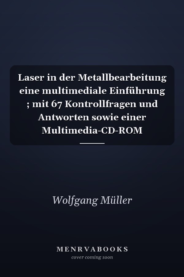Laser in der Metallbearbeitung eine multimediale Einführung ; mit 67 Kontrollfragen und Antworten sowie einer Multimedia-CD-ROM