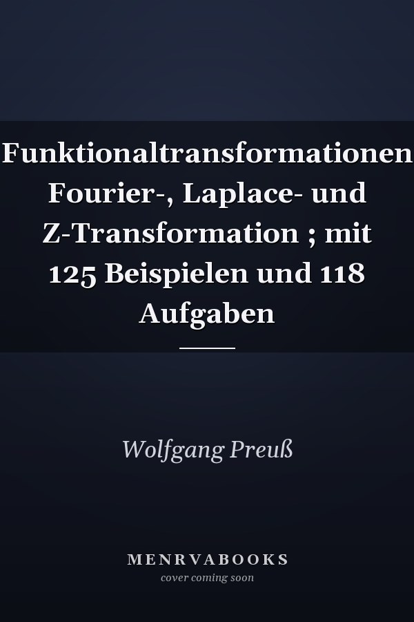 Funktionaltransformationen Fourier-, Laplace- und Z-Transformation ; mit 125 Beispielen und 118 Aufgaben