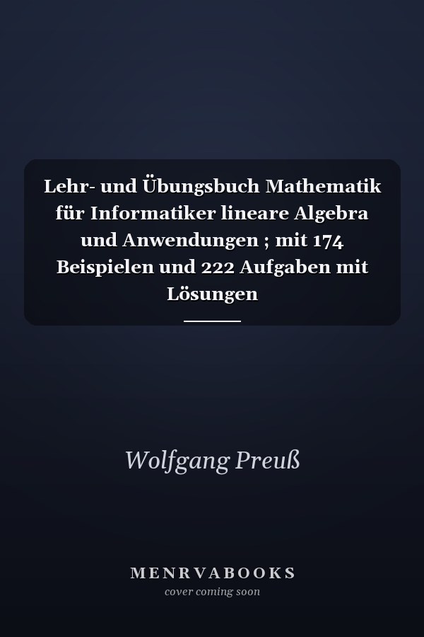Lehr- und Übungsbuch Mathematik für Informatiker lineare Algebra und Anwendungen ; mit 174 Beispielen und 222 Aufgaben mit Lösungen