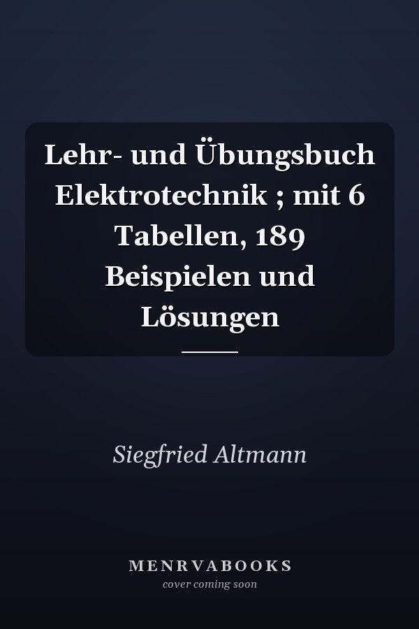 Lehr- und Übungsbuch Elektrotechnik ; mit 6 Tabellen, 189 Beispielen und Lösungen
