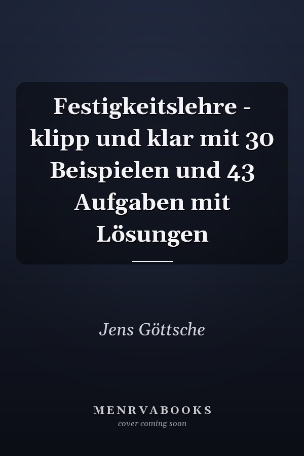 Festigkeitslehre - klipp und klar mit 30 Beispielen und 43 Aufgaben mit Lösungen