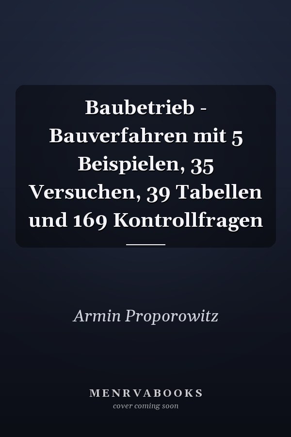 Baubetrieb - Bauverfahren mit 5 Beispielen, 35 Versuchen, 39 Tabellen und 169 Kontrollfragen