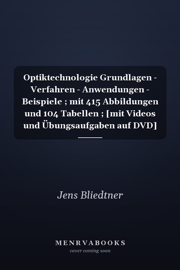 Optiktechnologie Grundlagen - Verfahren - Anwendungen - Beispiele ; mit 415 Abbildungen und 104 Tabellen ; [mit Videos und Übungsaufgaben auf DVD]