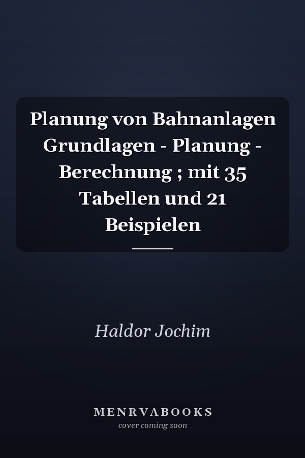 Planung von Bahnanlagen Grundlagen - Planung - Berechnung ; mit 35 Tabellen und 21 Beispielen