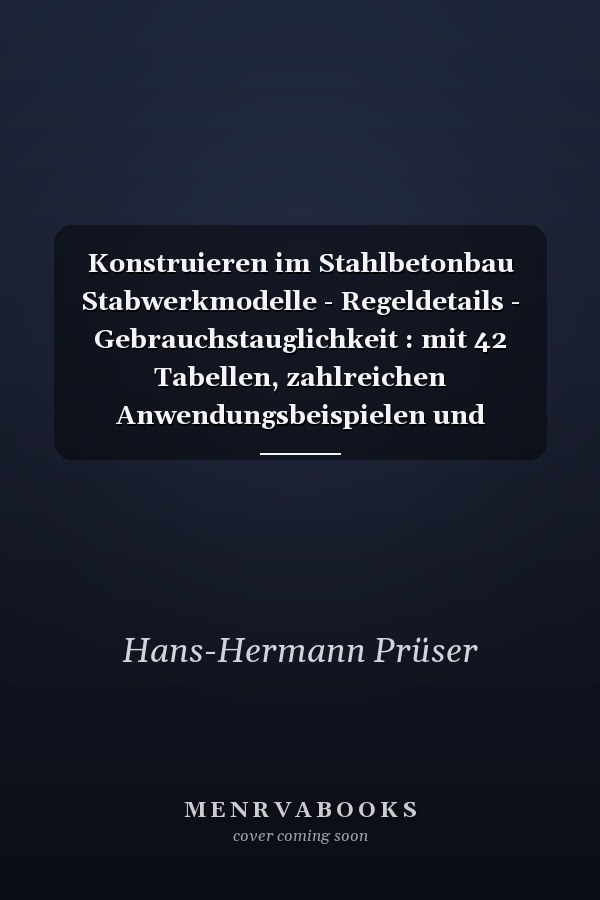 Konstruieren im Stahlbetonbau Stabwerkmodelle - Regeldetails - Gebrauchstauglichkeit : mit 42 Tabellen, zahlreichen Anwendungsbeispielen und Übungsaufgaben ; [für Studierende des Bauingenieurwesens]