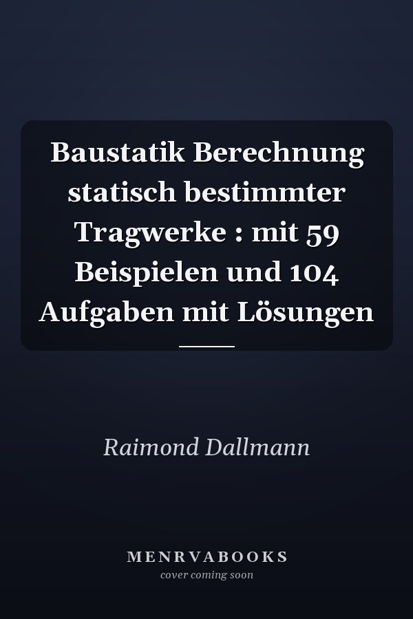 Baustatik Berechnung statisch bestimmter Tragwerke : mit 59 Beispielen und 104 Aufgaben mit Lösungen