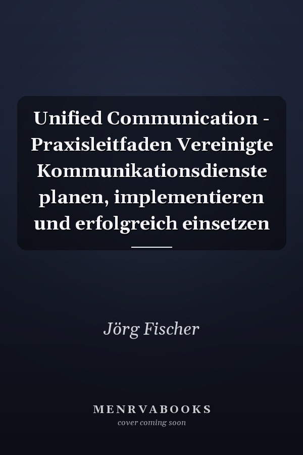 Unified Communication - Praxisleitfaden Vereinigte Kommunikationsdienste planen, implementieren und erfolgreich einsetzen