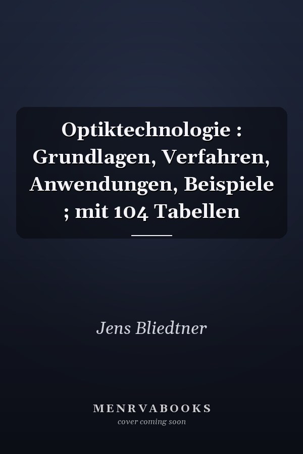 Optiktechnologie : Grundlagen, Verfahren, Anwendungen, Beispiele ; mit 104 Tabellen