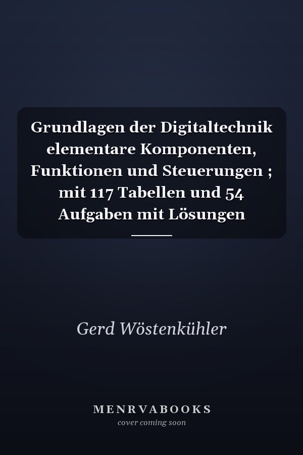Grundlagen der Digitaltechnik elementare Komponenten, Funktionen und Steuerungen ; mit 117 Tabellen und 54 Aufgaben mit Lösungen