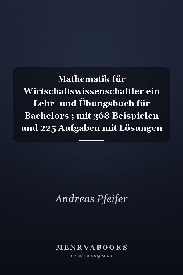 Mathematik für Wirtschaftswissenschaftler ein Lehr- und Übungsbuch für Bachelors ; mit 368 Beispielen und 225 Aufgaben mit Lösungen