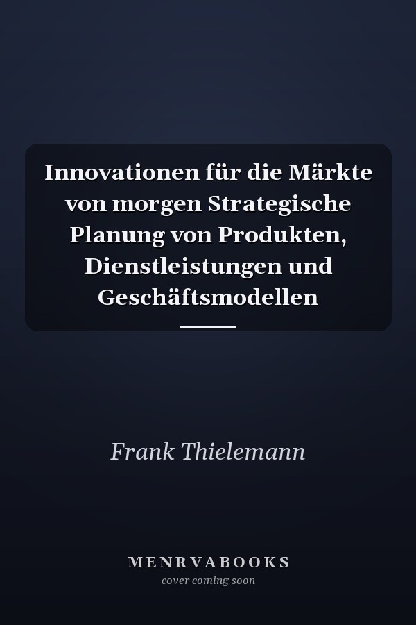 Innovationen für die Märkte von morgen Strategische Planung von Produkten, Dienstleistungen und Geschäftsmodellen