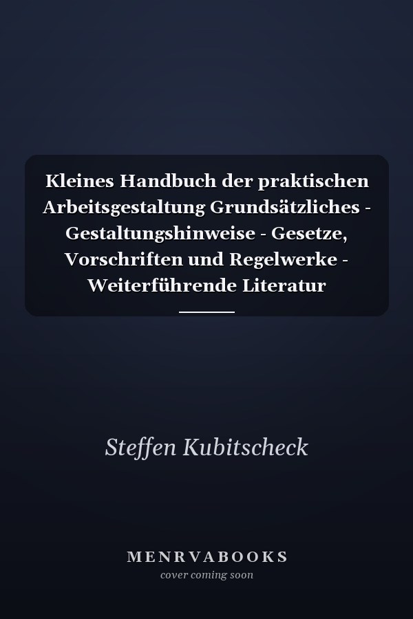 Kleines Handbuch der praktischen Arbeitsgestaltung Grundsätzliches - Gestaltungshinweise - Gesetze, Vorschriften und Regelwerke - Weiterführende Literatur