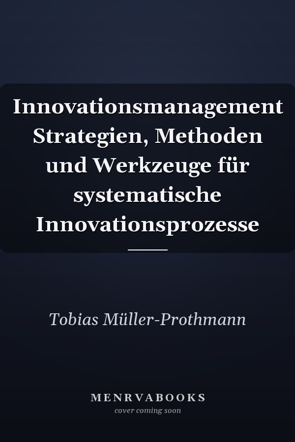 Innovationsmanagement Strategien, Methoden und Werkzeuge für systematische Innovationsprozesse